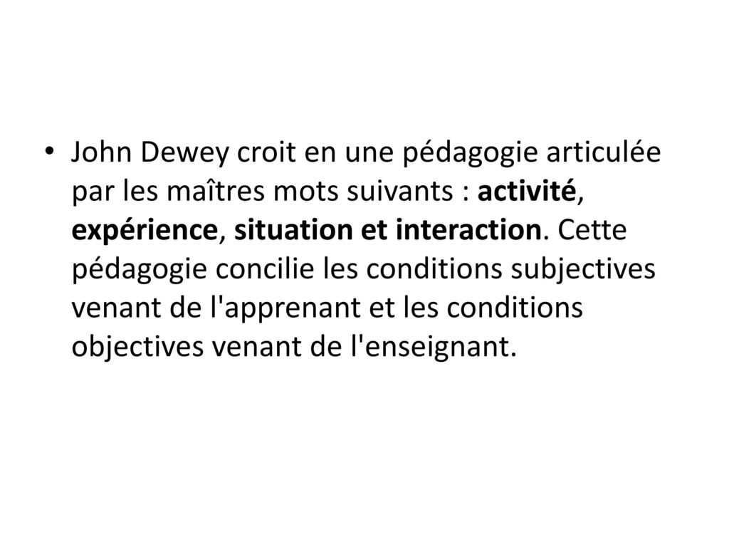 John Dewey croit en une pédagogie articulée par les maîtres mots suivants : activité, expérience, situation et interaction.