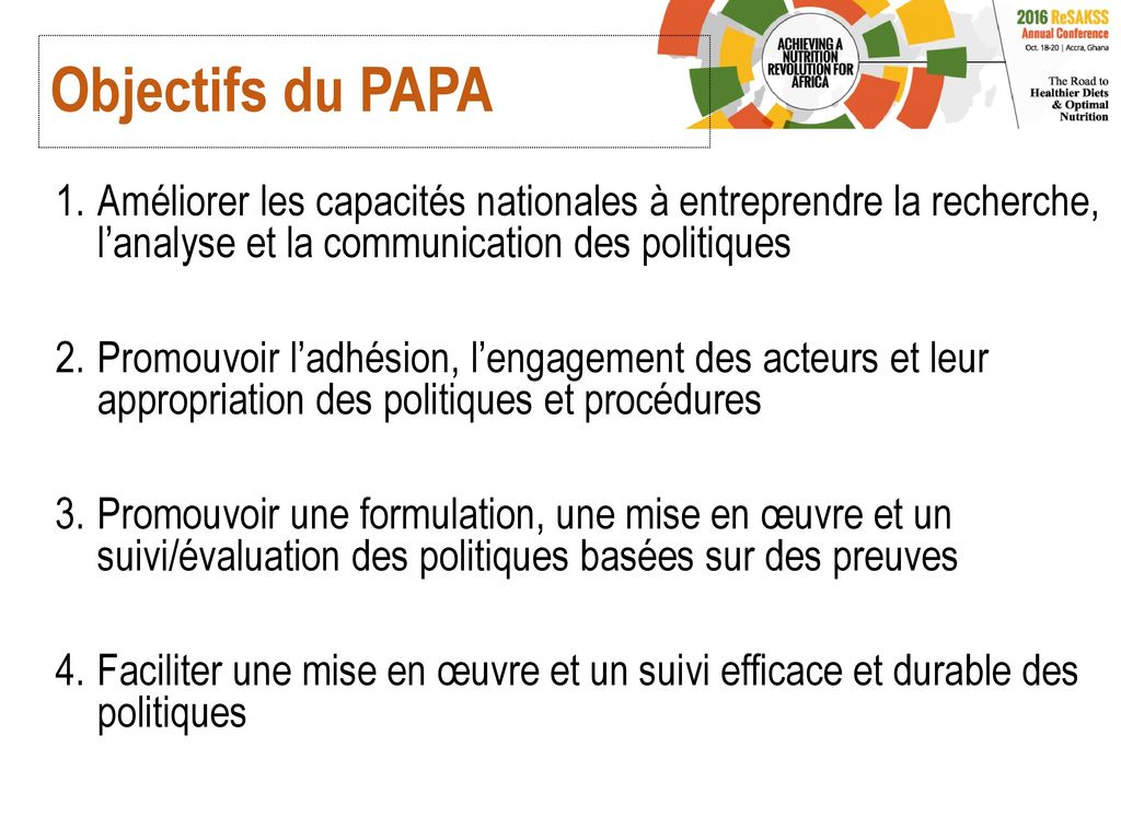 Objectifs du PAPA Améliorer les capacités nationales à entreprendre la recherche, l’analyse et la communication des politiques.