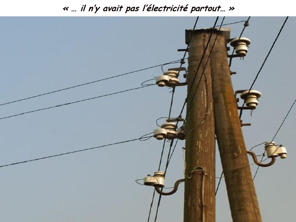 « … il n’y avait pas l’électricité partout… »