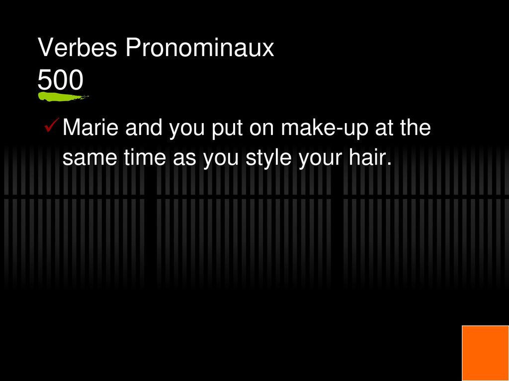 Verbes Pronominaux 500 Marie and you put on make-up at the same time as you style your hair.