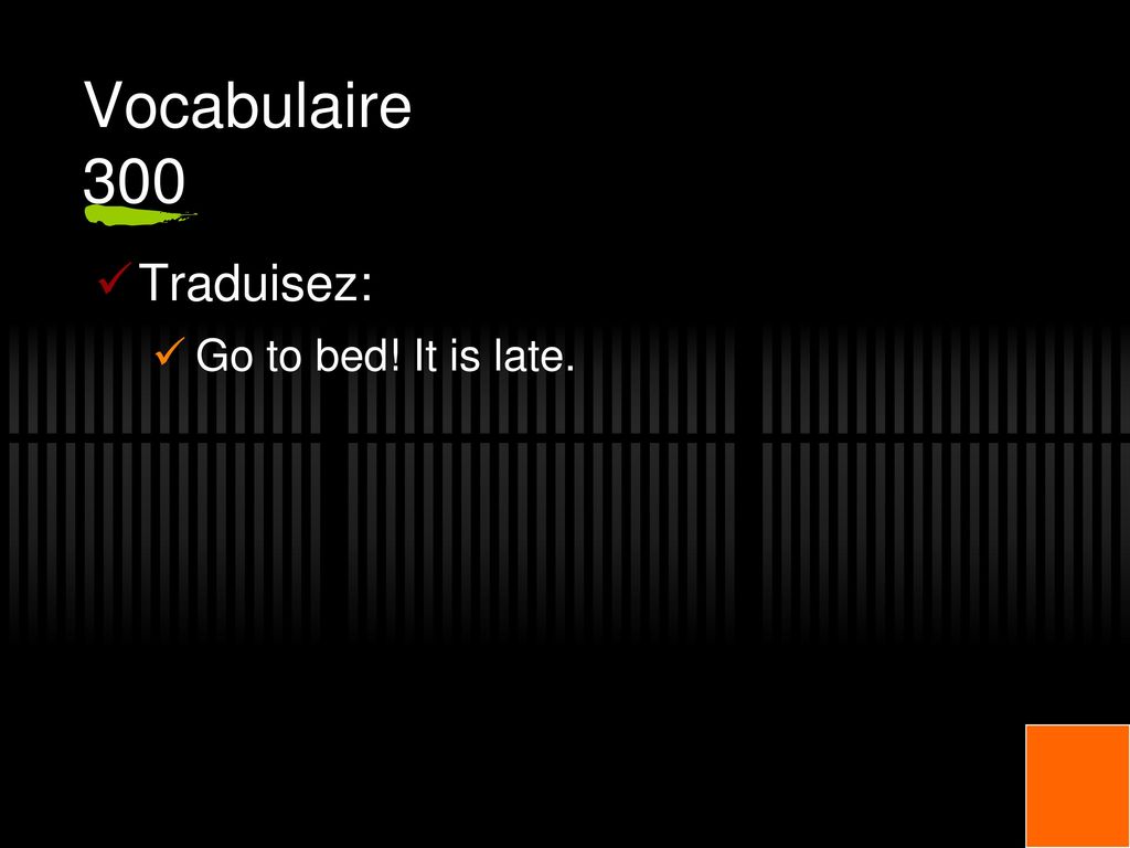Vocabulaire 300 Traduisez: Go to bed! It is late.