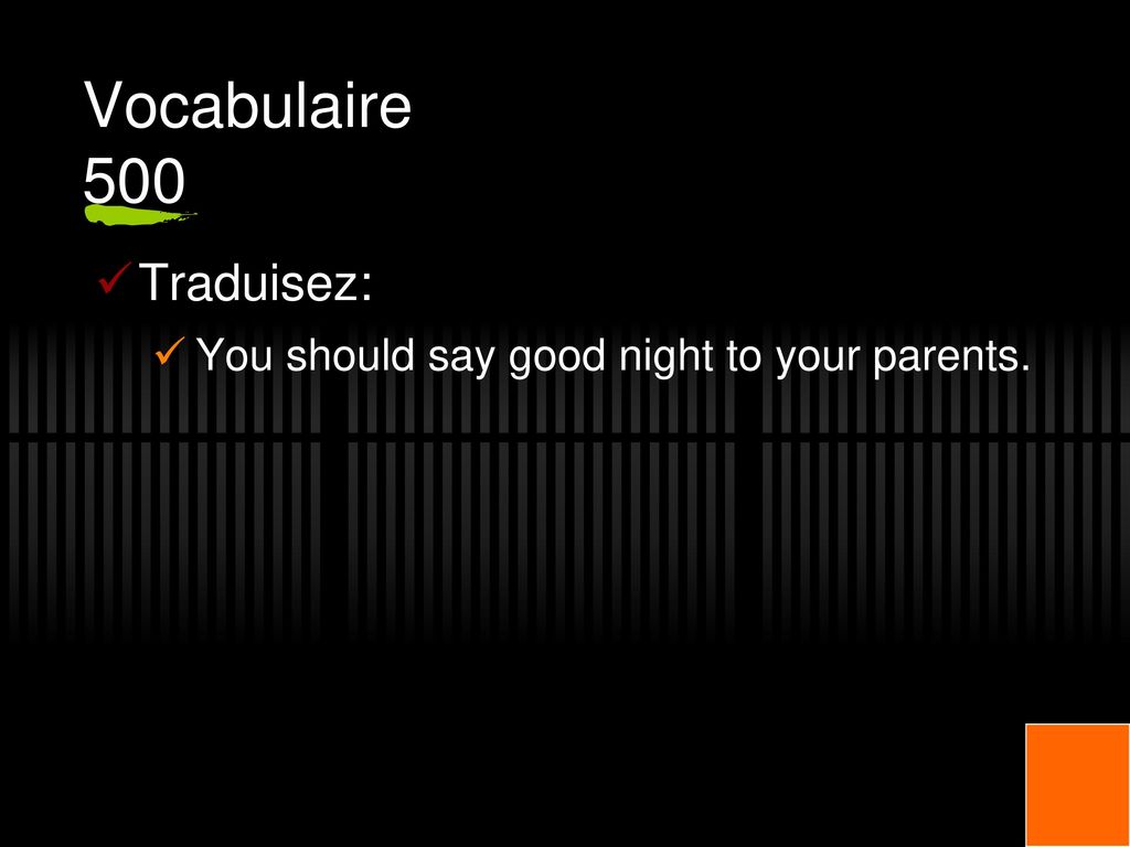 Vocabulaire 500 Traduisez: You should say good night to your parents.