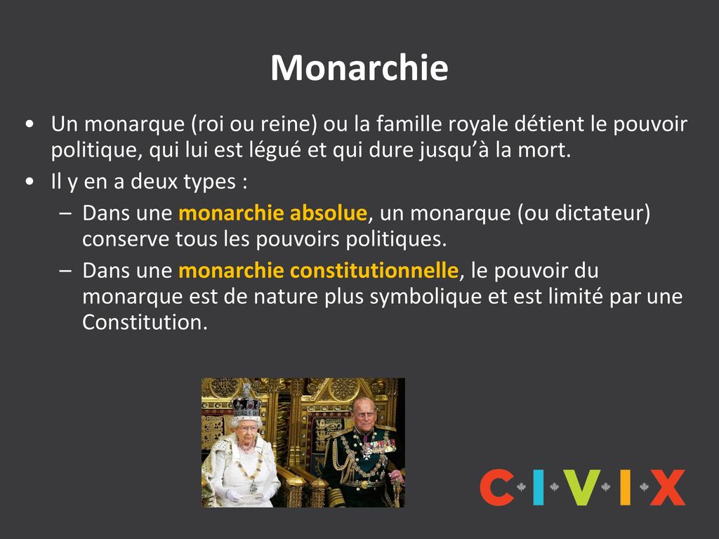 Monarchie Un monarque (roi ou reine) ou la famille royale détient le pouvoir politique, qui lui est légué et qui dure jusqu’à la mort.