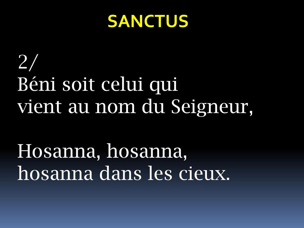 SANCTUS 2/ Béni soit celui qui vient au nom du Seigneur, Hosanna, hosanna, hosanna dans les cieux.