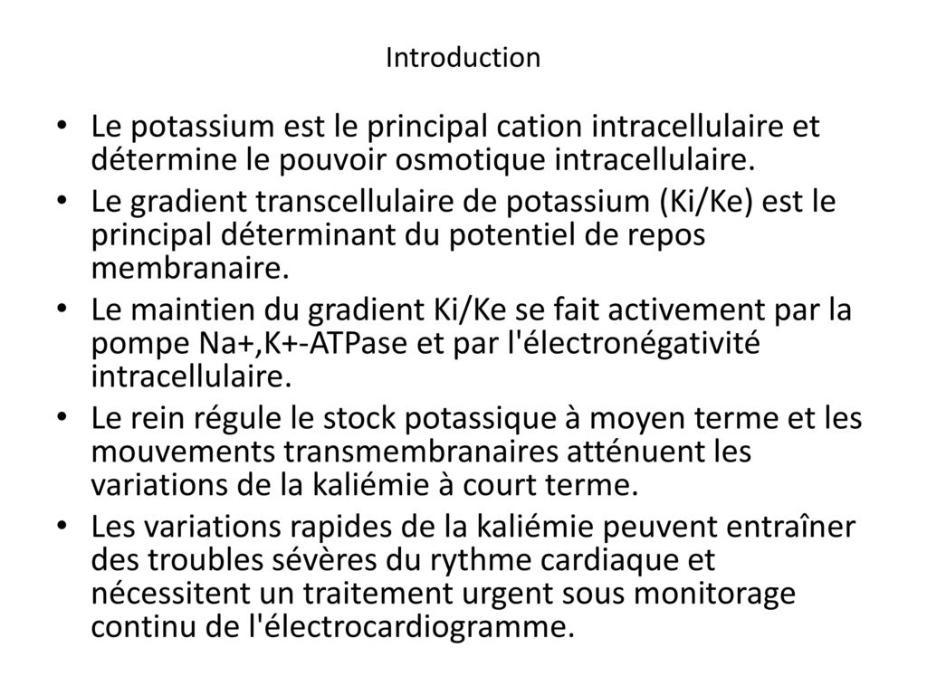 Introduction Le potassium est le principal cation intracellulaire et détermine le pouvoir osmotique intracellulaire.