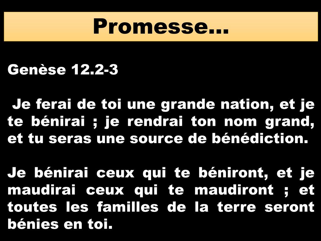 Promesse… Genèse Je ferai de toi une grande nation, et je te bénirai ; je rendrai ton nom grand, et tu seras une source de bénédiction.