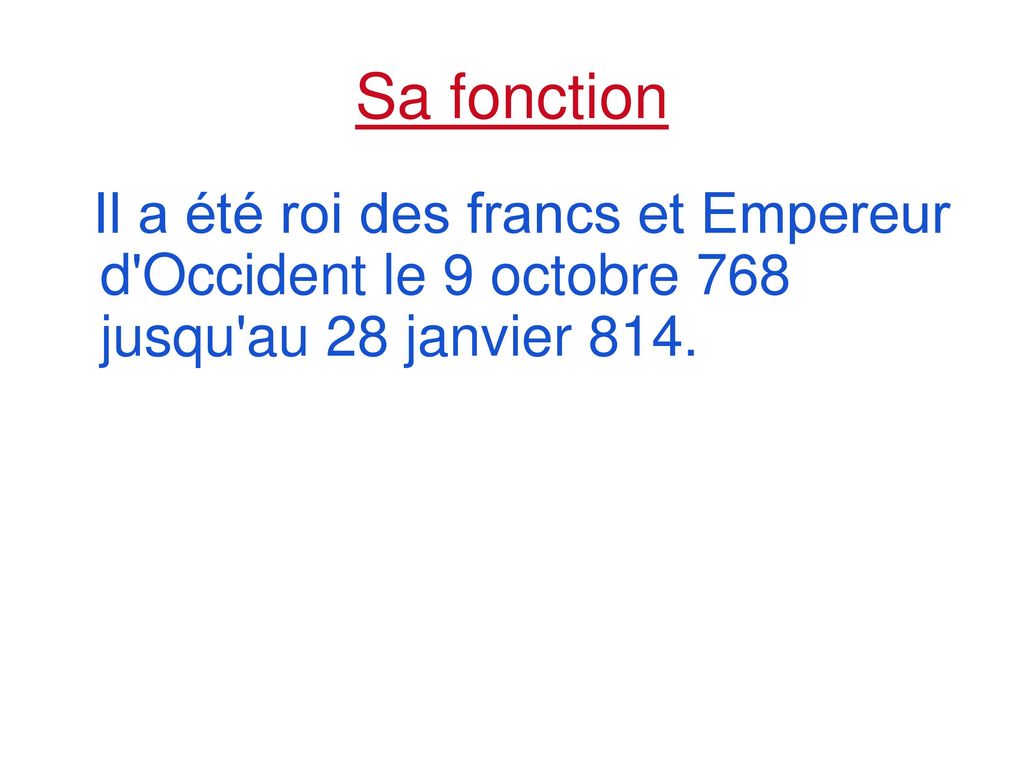 Sa fonction Il a été roi des francs et Empereur d Occident le 9 octobre 768 jusqu au 28 janvier 814.