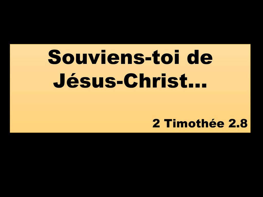 Souviens-toi de Jésus-Christ… 2 Timothée 2.8