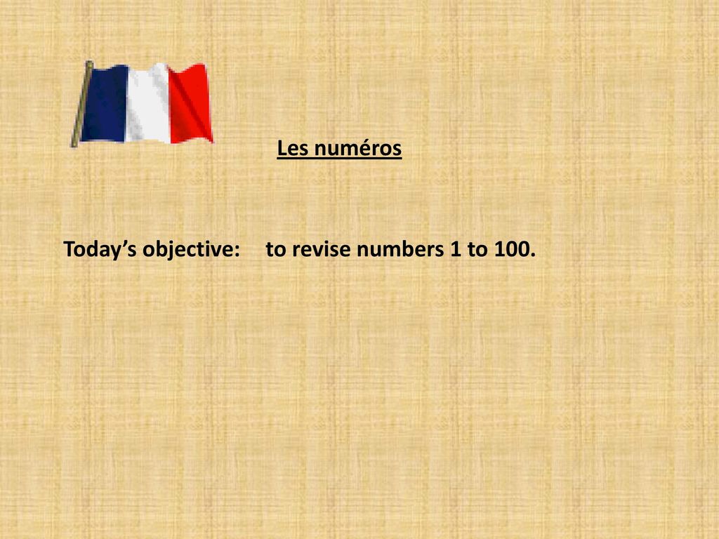 Les numéros Today’s objective: to revise numbers 1 to 100.