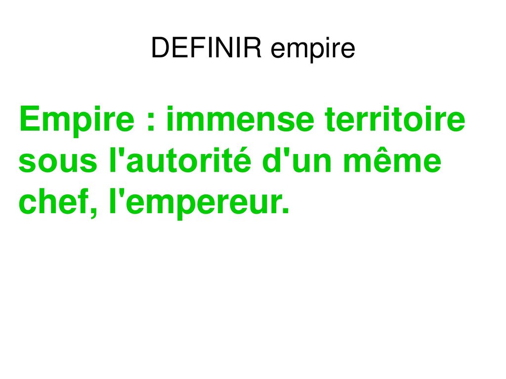 DEFINIR empire Empire : immense territoire sous l autorité d un même chef, l empereur.