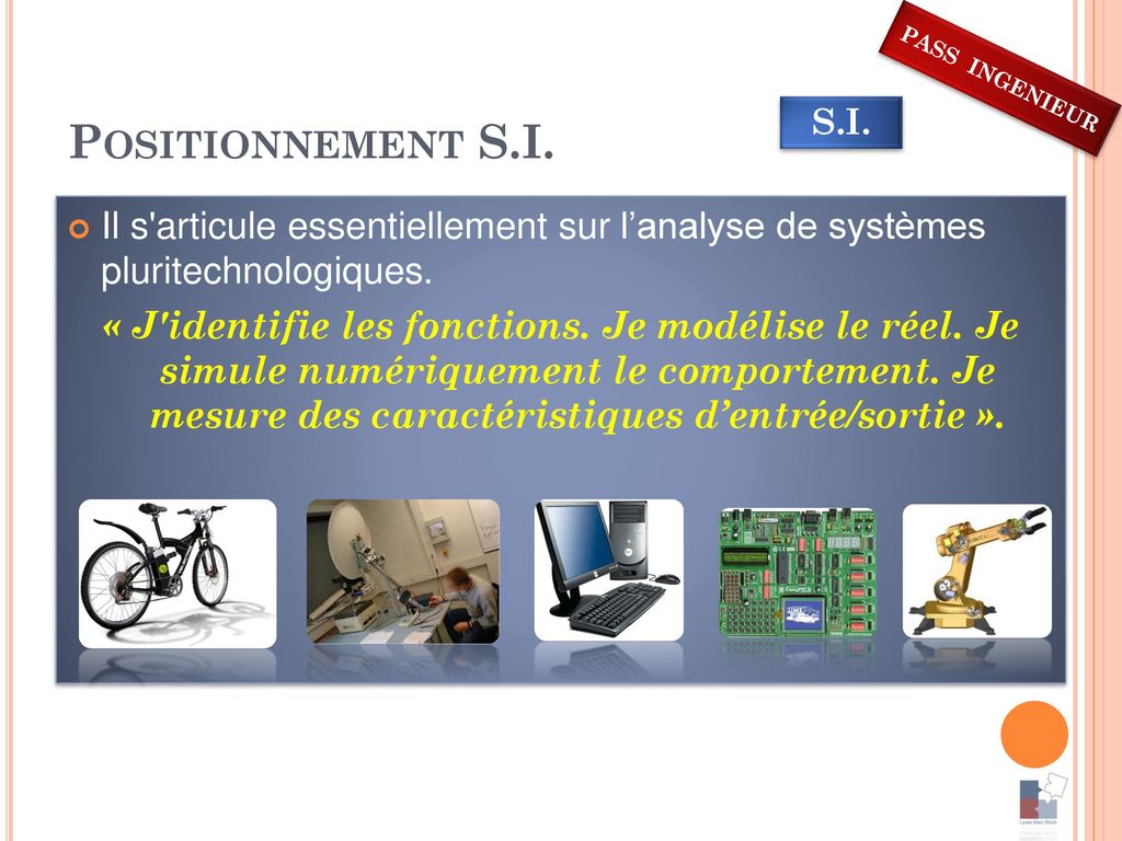 Positionnement S.I. PASS INGENIEUR. S.I. Il s articule essentiellement sur l’analyse de systèmes pluritechnologiques.