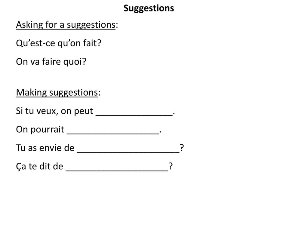 Suggestions Asking for a suggestions: Qu’est-ce qu’on fait On va faire quoi Making suggestions: