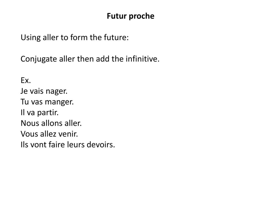 Futur proche Using aller to form the future: Conjugate aller then add the infinitive. Ex. Je vais nager.