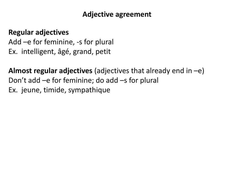Adjective agreement Regular adjectives. Add –e for feminine, -s for plural. Ex. intelligent, âgé, grand, petit.