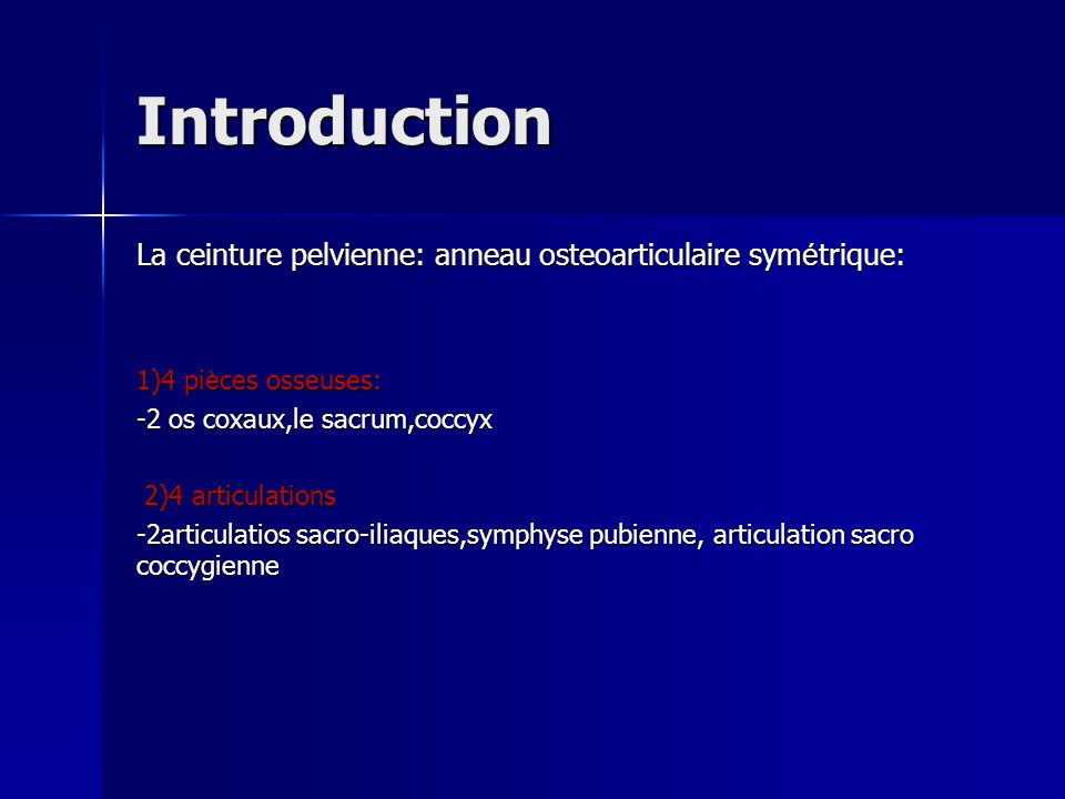 Introduction La ceinture pelvienne: anneau osteoarticulaire symétrique: 1)4 pièces osseuses: -2 os coxaux,le sacrum,coccyx.