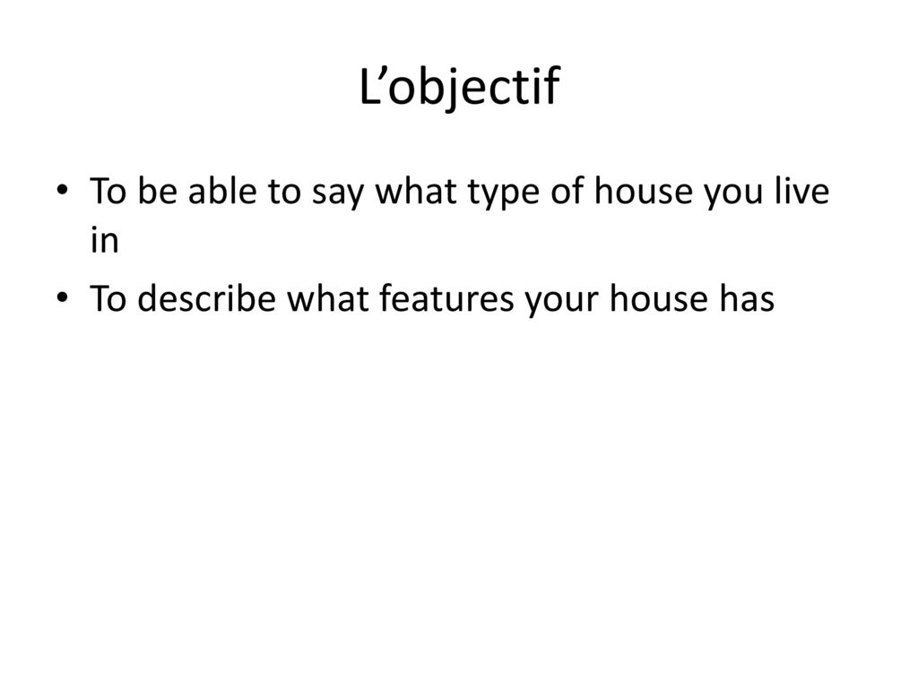 L’objectif To be able to say what type of house you live in
