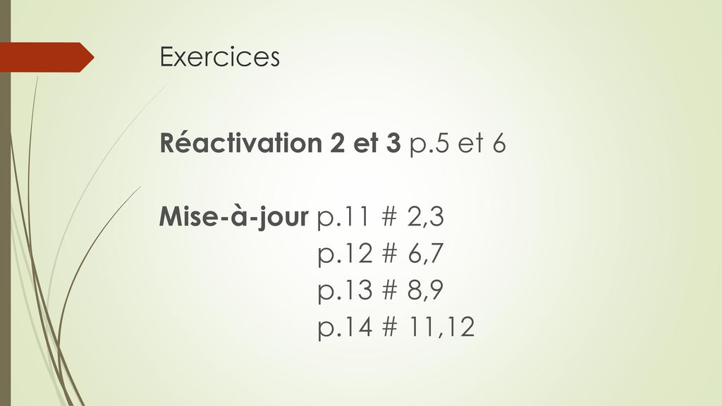Exercices Réactivation 2 et 3 p.5 et 6 Mise-à-jour p.11 # 2,3 p.12 # 6,7 p.13 # 8,9 p.14 # 11,12