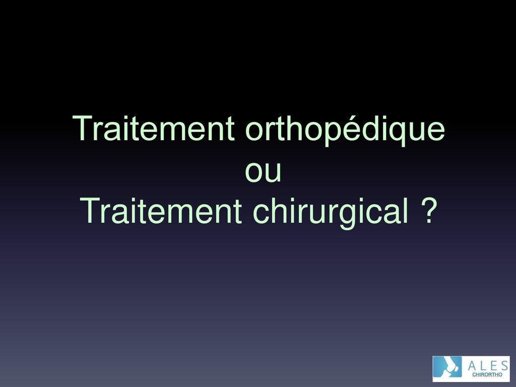 Traitement orthopédique ou Traitement chirurgical
