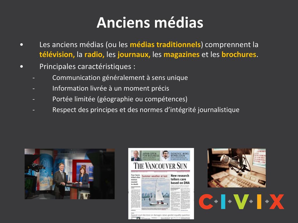 Anciens médias Les anciens médias (ou les médias traditionnels) comprennent la télévision, la radio, les journaux, les magazines et les brochures.