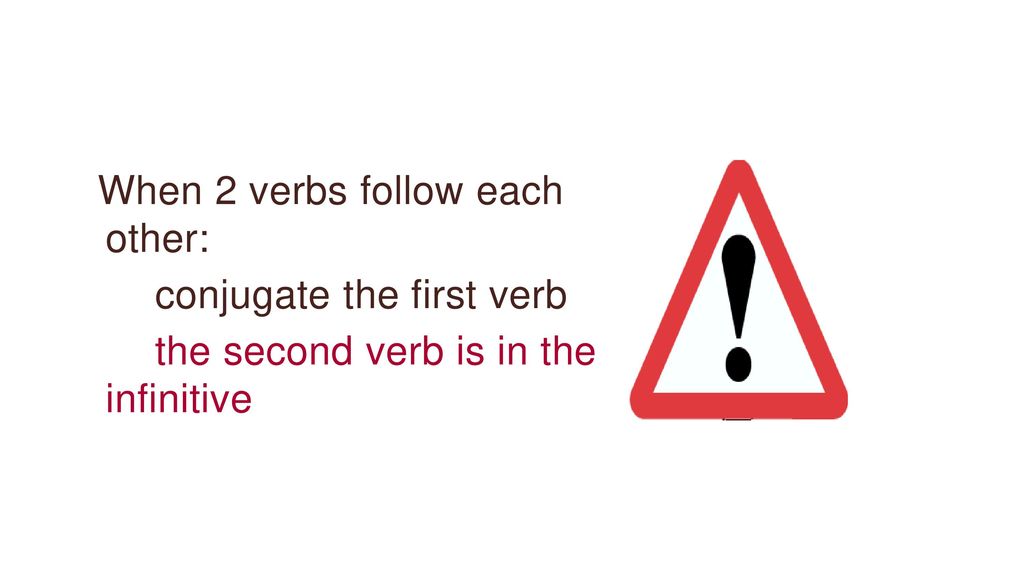 When 2 verbs follow each other: conjugate the first verb the second verb is in the infinitive