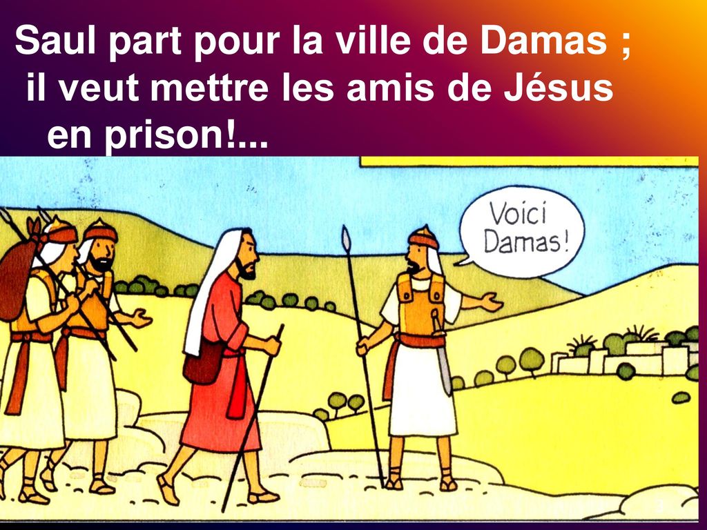 Saul part pour la ville de Damas ; il veut mettre les amis de Jésus en prison!...