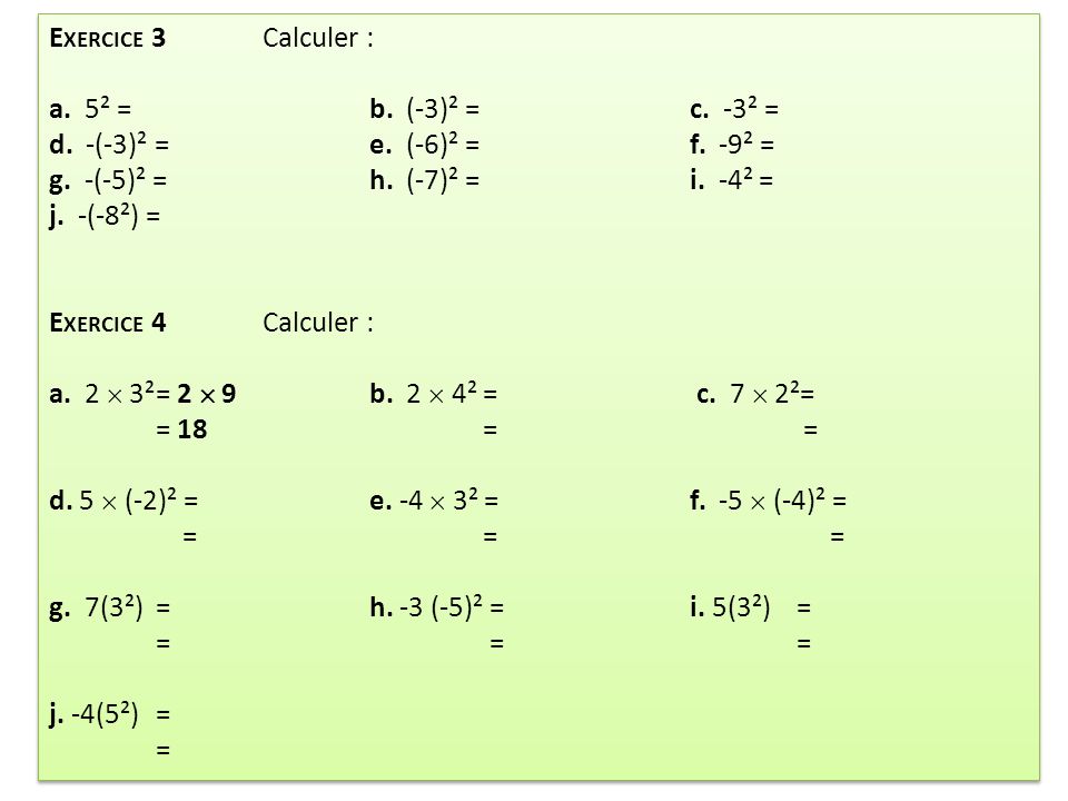 Exercice 3 Calculer : a. 5² = b. (-3)² = c. -3² = d. -(-3)² = e. (-6)² = f. -9² = g. -(-5)² = h. (-7)² = i. -4² =