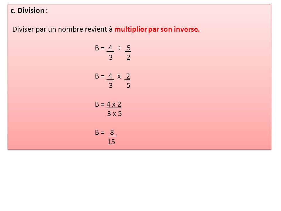 c. Division : Diviser par un nombre revient à multiplier par son inverse. B = 4 ÷ B = 4 x 2.