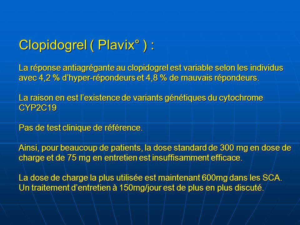 Clopidogrel ( Plavix° ) : La réponse antiagrégante au clopidogrel est variable selon les individus avec 4,2 % d’hyper-répondeurs et 4,8 % de mauvais répondeurs.