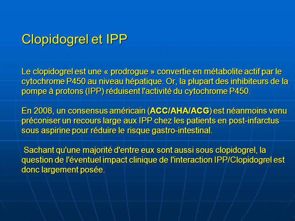 Clopidogrel et IPP Le clopidogrel est une « prodrogue » convertie en métabolite actif par le cytochrome P450 au niveau hépatique.