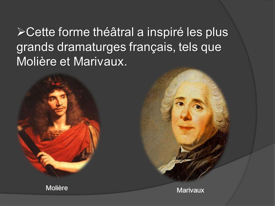 Cette forme théâtral a inspiré les plus grands dramaturges français, tels que Molière et Marivaux.