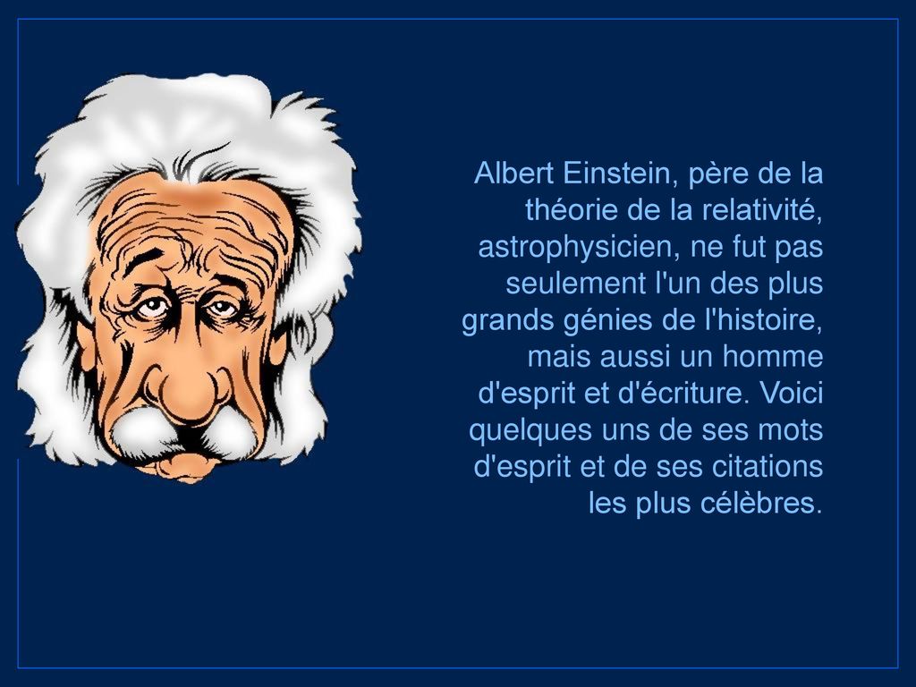 Albert Einstein, père de la théorie de la relativité, astrophysicien, ne fut pas seulement l un des plus grands génies de l histoire, mais aussi un homme d esprit et d écriture.