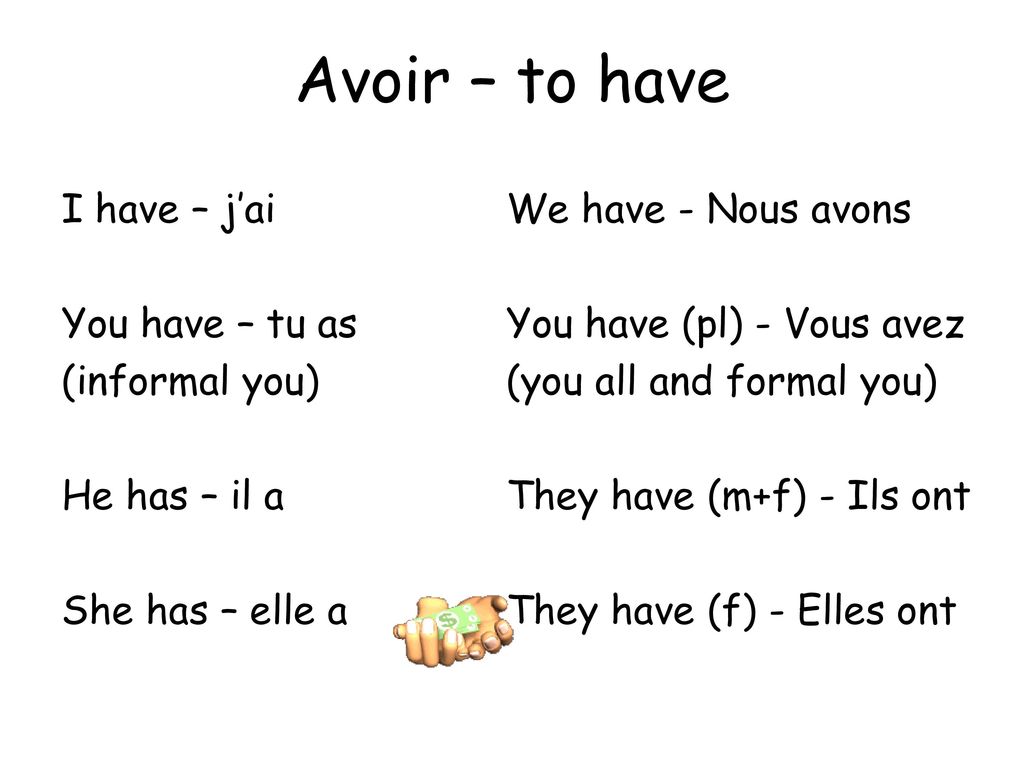 Avoir – to have I have – j’ai You have – tu as (informal you)