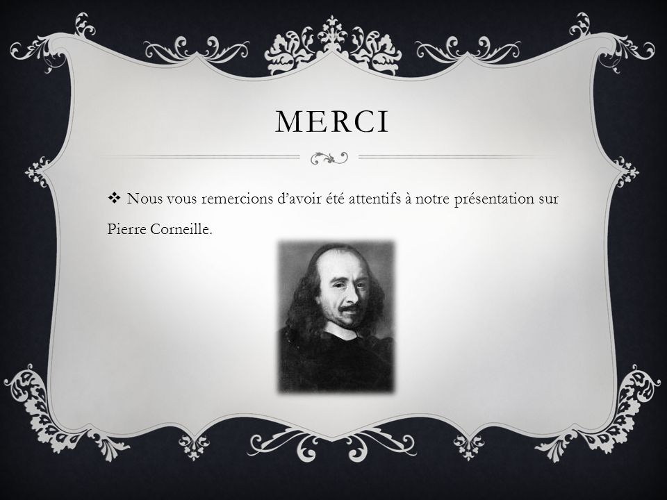 Merci Nous vous remercions d’avoir été attentifs à notre présentation sur Pierre Corneille.