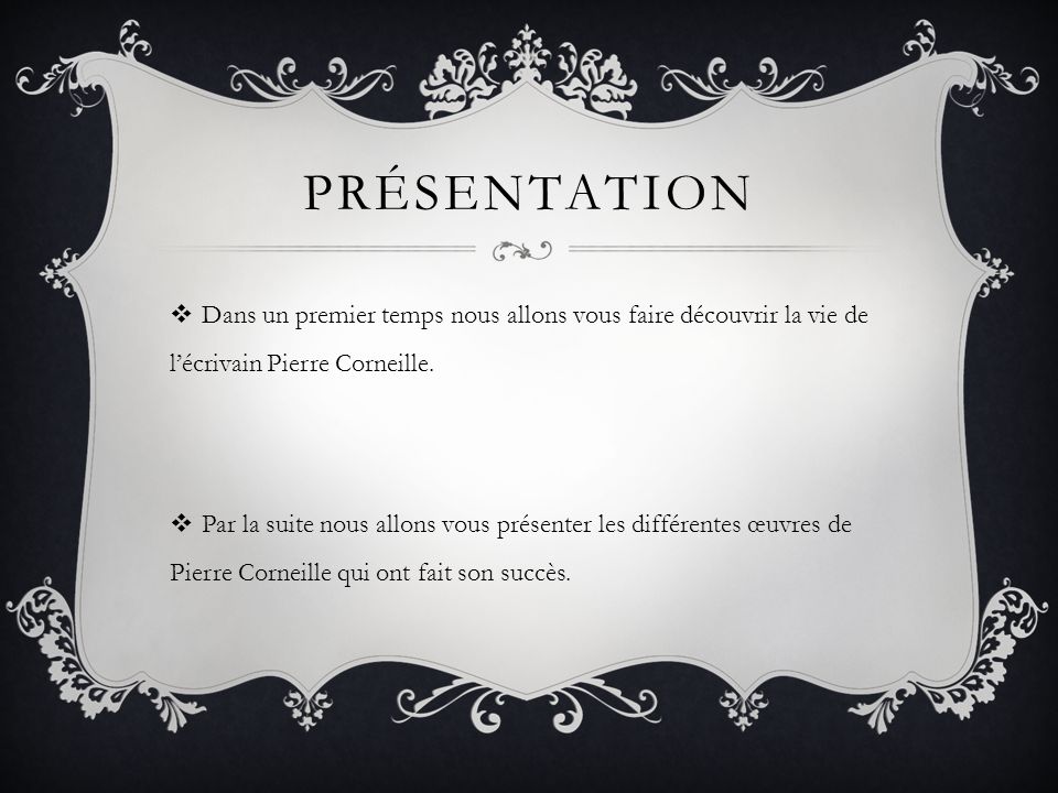 Présentation Dans un premier temps nous allons vous faire découvrir la vie de l’écrivain Pierre Corneille.