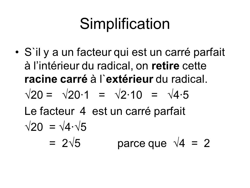 Simplification S`il y a un facteur qui est un carré parfait à l’intérieur du radical, on retire cette racine carré à l`extérieur du radical.