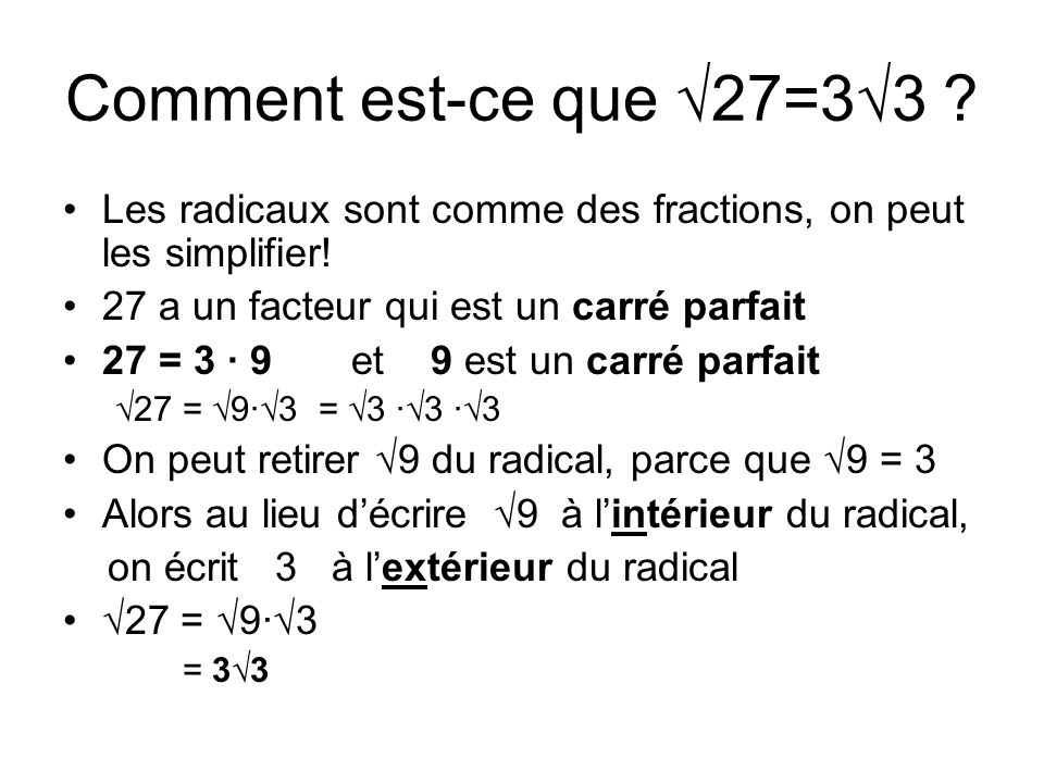 Comment est-ce que √27=3√3 Les radicaux sont comme des fractions, on peut les simplifier! 27 a un facteur qui est un carré parfait.