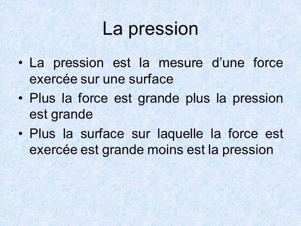 La pression La pression est la mesure d’une force exercée sur une surface. Plus la force est grande plus la pression est grande.