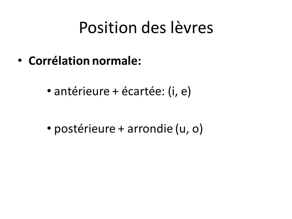Position des lèvres Corrélation normale: antérieure + écartée: (i, e)