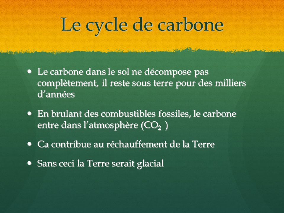Le cycle de carbone Le carbone dans le sol ne décompose pas complètement, il reste sous terre pour des milliers d’années.