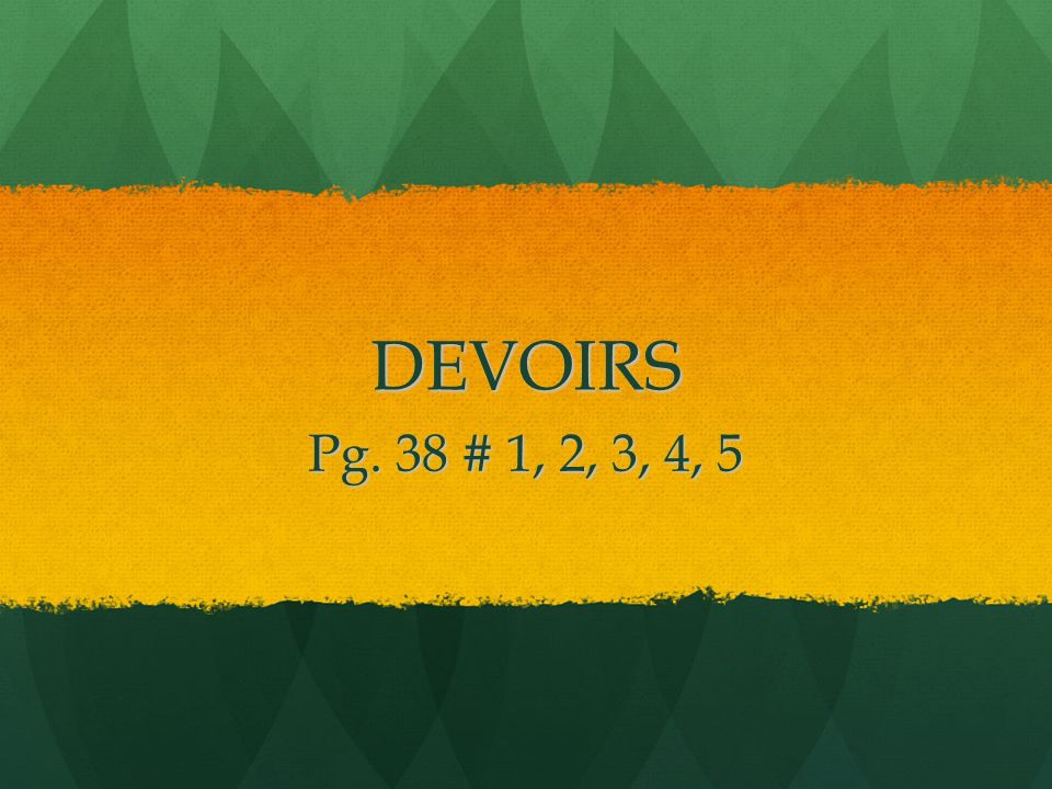 DEVOIRS Pg. 38 # 1, 2, 3, 4, 5