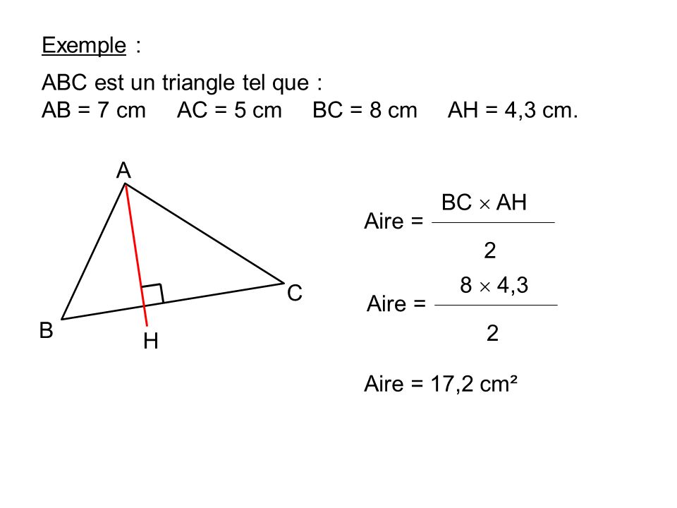 Exemple : ABC est un triangle tel que : AB = 7 cm AC = 5 cm BC = 8 cm AH = 4,3 cm. A. H. C. B.