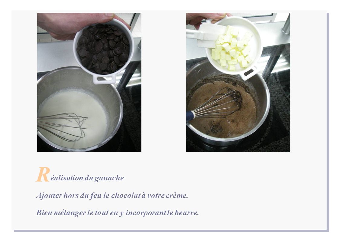 R éalisation du ganache Ajouter hors du feu le chocolat à votre crème.