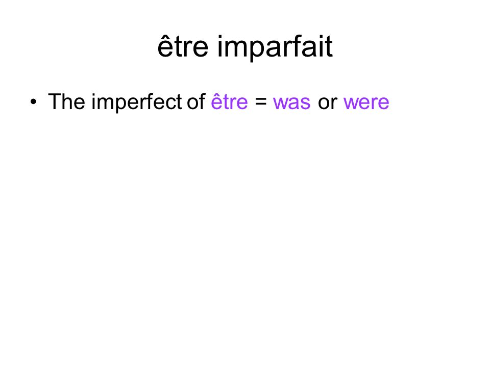être imparfait The imperfect of être = was or were