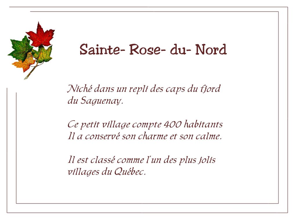 Sainte- Rose- du- Nord Niché dans un repli des caps du fjord du Saguenay. Ce petit village compte 400 habitants.