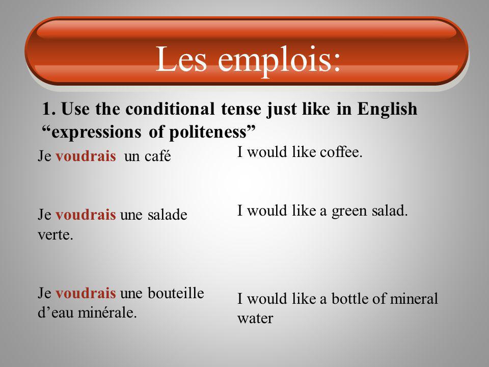 Les emplois: 1. Use the conditional tense just like in English expressions of politeness I would like coffee.