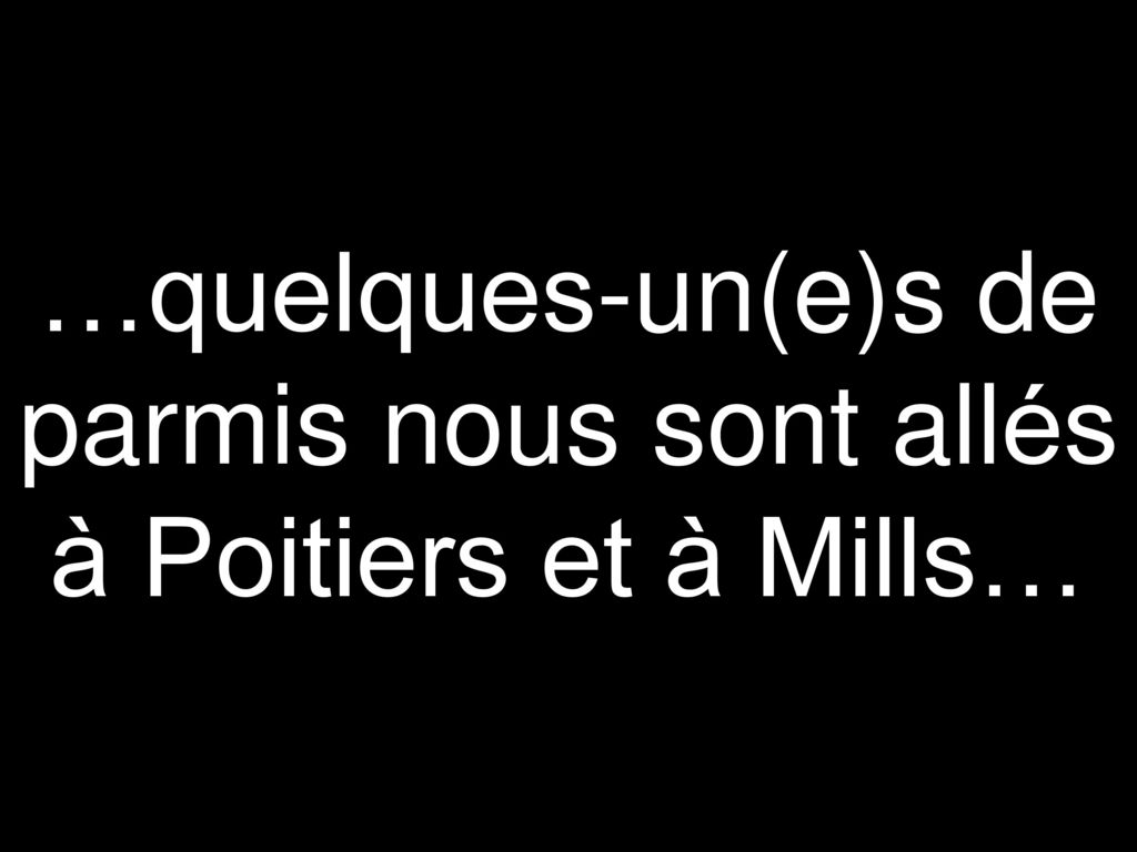 …quelques-un(e)s de parmis nous sont allés à Poitiers et à Mills…