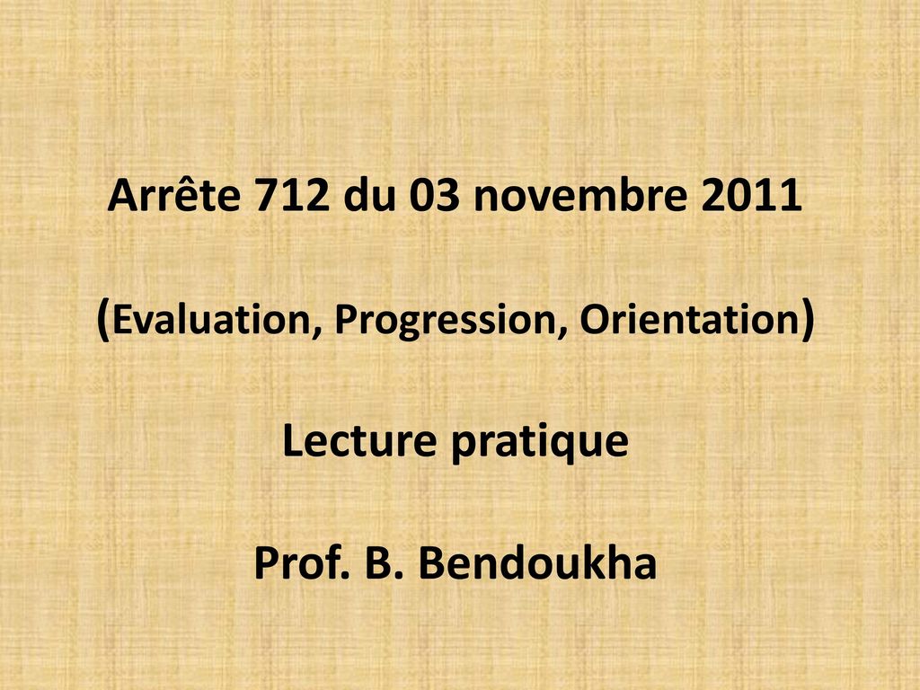 Arrête 712 du 03 novembre 2011 (Evaluation, Progression, Orientation) Lecture pratique Prof.