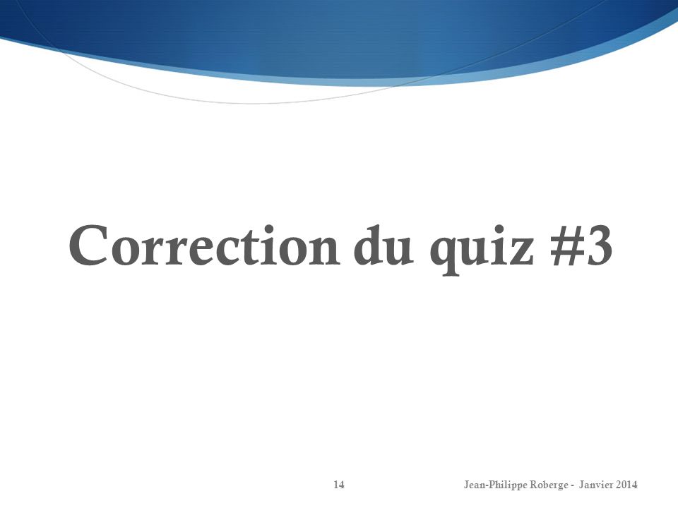 Correction du quiz #3 Jean-Philippe Roberge - Janvier 2014