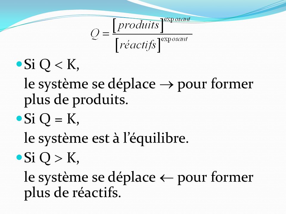 Si Q  K, le système se déplace  pour former plus de produits. Si Q = K, le système est à l’équilibre.