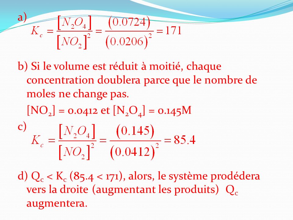 a) b) Si le volume est réduit à moitié, chaque concentration doublera parce que le nombre de moles ne change pas.